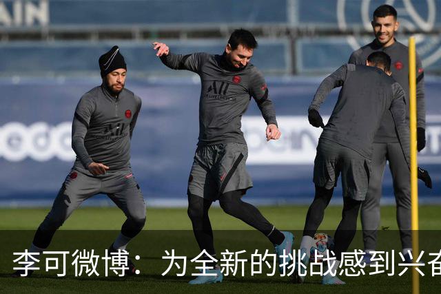 李可微博：为全新的挑战感到兴奋 我已经准备好了